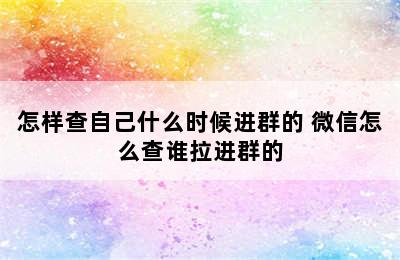 怎样查自己什么时候进群的 微信怎么查谁拉进群的